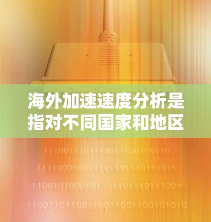 海外加速速度分析是指对不同国家和地区车辆在加速过程中表现的分析。加速速度通常指的是车辆从静止开始加速到特定速度所需的时间或距离。以下是一些常见的海外加速速度分析，涵盖不同国家和地区