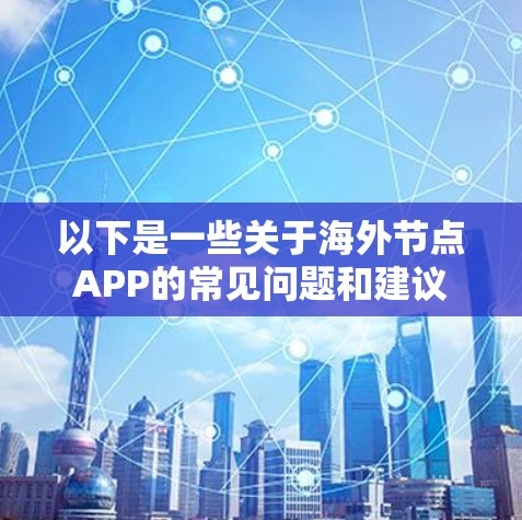 以下是一些关于海外节点APP的常见问题和建议