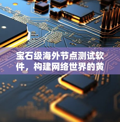 宝石级海外节点测试软件，构建网络世界的黄金矿