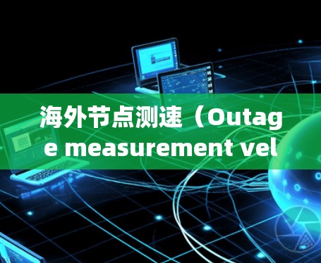 海外节点测速（Outage measurement velocity）通常指在海外区域内的节点或设备实时监测移动物体的速度。这类测速技术常用于以下几个领域