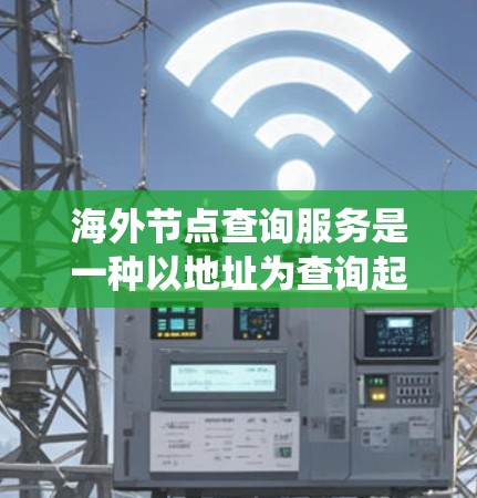 海外节点查询服务是一种以地址为查询起点，通过特定的服务器或系统获取相关数据或资源的网络服务。以下是对该服务的详细分析
