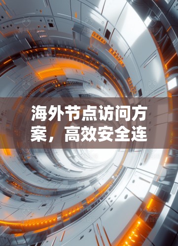 海外节点访问方案，高效安全连接