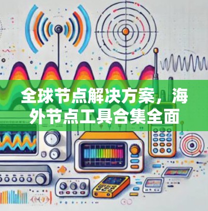 全球节点解决方案，海外节点工具合集全面解析