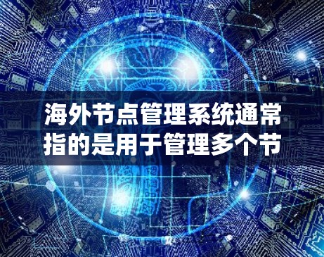 海外节点管理系统通常指的是用于管理多个节点（如分布式存储节点、边缘计算节点等）的网络管理平台。这类系统需要具备以下功能