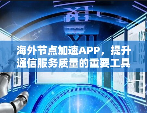 海外节点加速APP，提升通信服务质量的重要工具