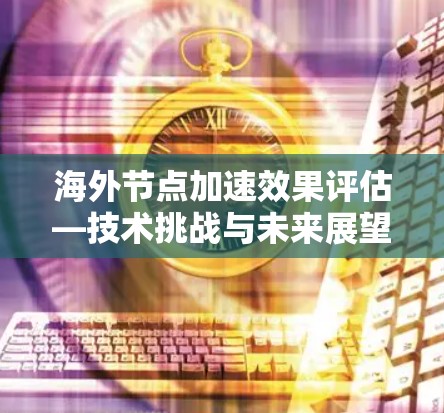海外节点加速效果评估—技术挑战与未来展望