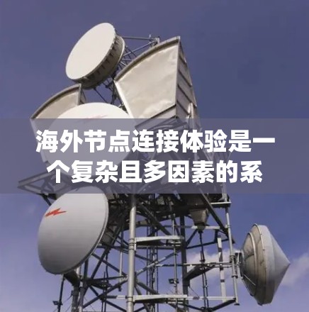 海外节点连接体验是一个复杂且多因素的系统工程，涉及多个关键因素的优化。以下是对该主题的系统总结