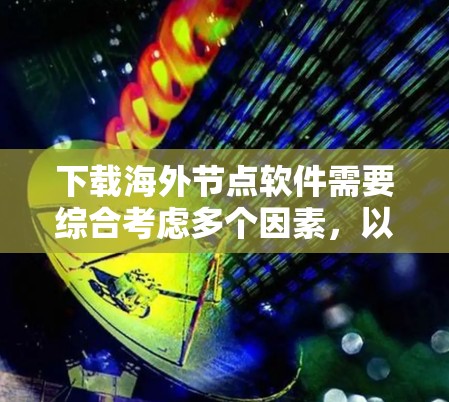 下载海外节点软件需要综合考虑多个因素，以下是一步步的指南