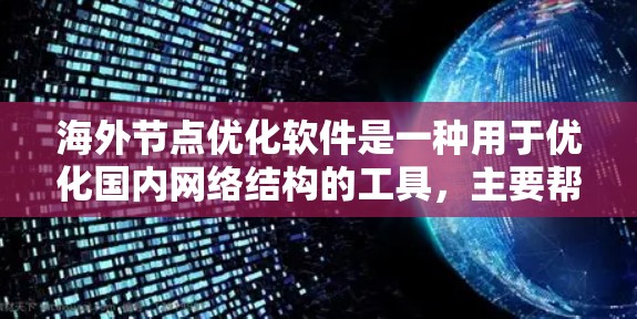 海外节点优化软件是一种用于优化国内网络结构的工具，主要帮助用户找到和调整海外节点以提升网络性能。以下是关于海外节点优化软件的总结
