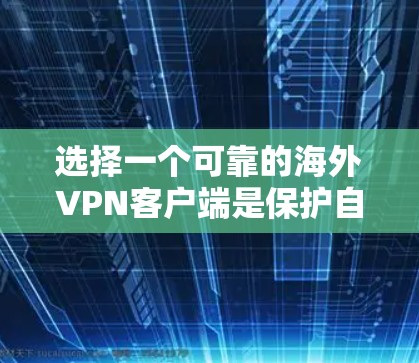 选择一个可靠的海外VPN客户端是保护自己和数据安全的重要步骤。以下是一步步的建议