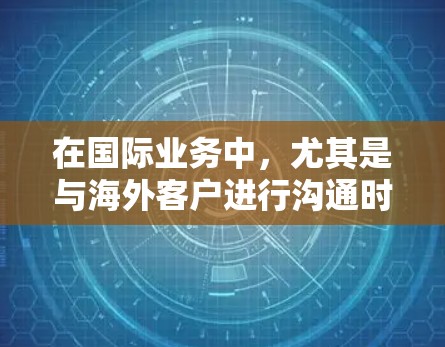 在国际业务中，尤其是与海外客户进行沟通时，使用VPN可以帮助保护客户的隐私和数据安全。以下是关于如何与海外客户进行沟通并使用VPN的步骤和建议