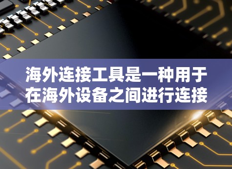 海外连接工具是一种用于在海外设备之间进行连接的软件或应用程序,通常涉及云服务和本地服务器的连接。以下是对海外连接工具的详细介绍 海外连接工具是一种用于在海外设备之间进行连接的软件或应用程序,通常涉及云服务和本地服务器的连接。以下是对海外连接工具的详细介绍