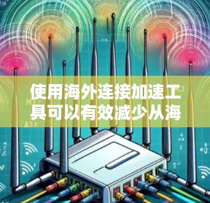 使用海外连接加速工具可以有效减少从海外访问的网页等待时间,提升用户体验。以下是详细的步骤和注意事项 使用海外连接加速工具可以有效减少从海外访问的网页等待时间,提升用户体验。以下是详细的步骤和注意事项