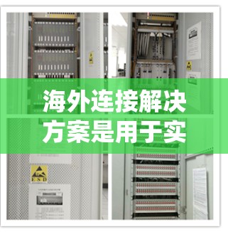 海外连接解决方案是用于实现企业与全球客户、合作伙伴、合作伙伴以及跨国公司之间的数据、业务、订单等连接的系统或平台。以下是一些常见的海外连接解决方案及其特点