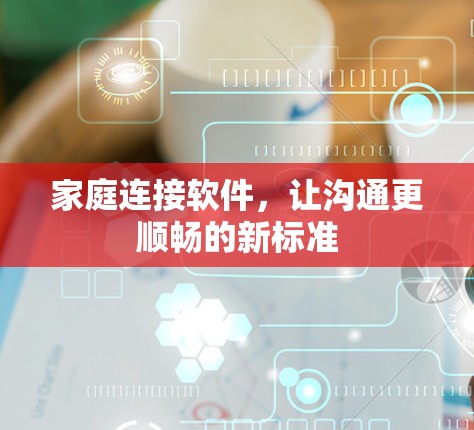 家庭连接软件,让沟通更顺畅的新标准 家庭连接软件,让沟通更顺畅的新标准