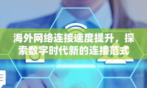 海外网络连接速度提升，探索数字时代新的连接范式