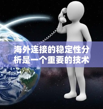 海外连接的稳定性分析是一个重要的技术问题，通常涉及到以下几个方面