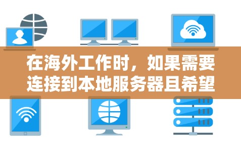 在海外工作时，如果需要连接到本地服务器且希望连接稳定，可以考虑以下几种工具