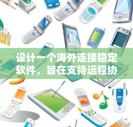 设计一个海外连接稳定软件，旨在支持远程协作和跨平台使用，满足用户高效、安全、兼容性的需求。以下是设计该软件的关键步骤