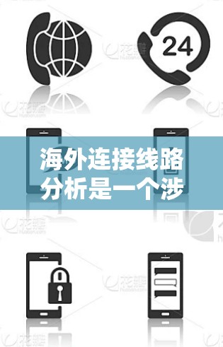 海外连接线路分析是一个涉及多个方面的复杂问题，涵盖了设备功能、价格、兼容性、维护、技术支持以及未来趋势等多个方面。以下是对这一分析的总结和深入探讨
