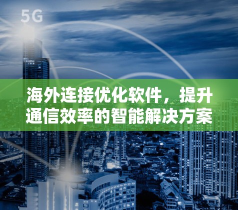 海外连接优化软件，提升通信效率的智能解决方案