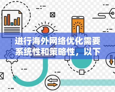 进行海外网络优化需要系统性和策略性，以下是一个详细且有条理的指南，帮助你高效地优化你的网站