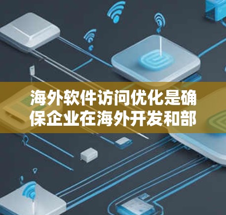 海外软件访问优化是确保企业在海外开发和部署过程中保护用户数据安全的重要环节。以下是一些常见的访问控制优化方法