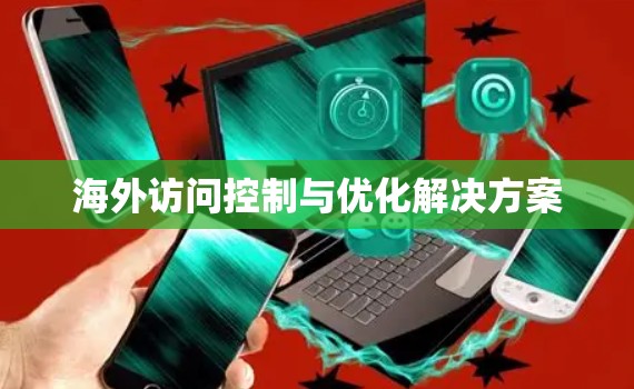 海外访问控制与优化解决方案