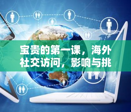 宝贵的第一课，海外社交访问，影响与挑战