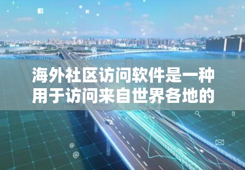 海外社区访问软件是一种用于访问来自世界各地的网站、社交媒体平台、论坛、论坛区等的工具。以下是一些常见的海外社区访问软件及其特点 海外社区访问软件是一种用于访问来自世界各地的网站、社交媒体平台、论坛、论坛区等的工具。以下是一些常见的海外社区访问软件及其特点