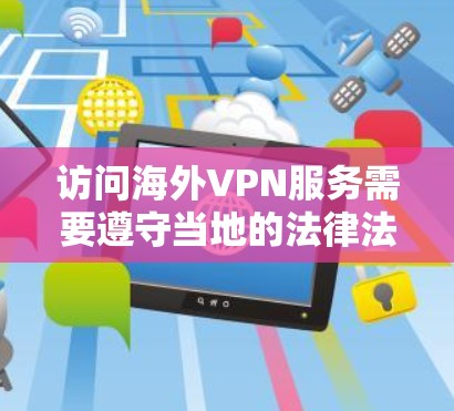 访问海外VPN服务需要遵守当地的法律法规和网络安全规定，同时也要确保访问的安全性。以下是一些基本的步骤和建议