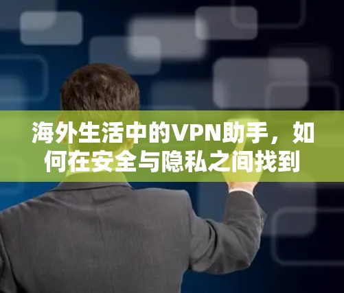 海外生活中的VPN助手，如何在安全与隐私之间找到平衡
