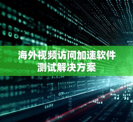 海外视频访问加速软件测试解决方案