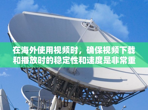 在海外使用视频时，确保视频下载和播放时的稳定性和速度是非常重要的。以下是一些关于如何在海外视频加速的建议