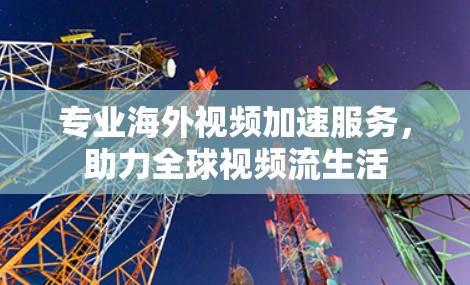 专业海外视频加速服务，助力全球视频流生活