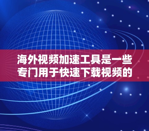 海外视频加速工具是一些专门用于快速下载视频的工具，通常通过网络下载，以提升下载速度。以下是一些常见的海外视频加速工具及其特点