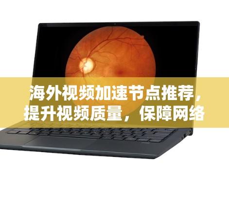 海外视频加速节点推荐，提升视频质量，保障网络稳定